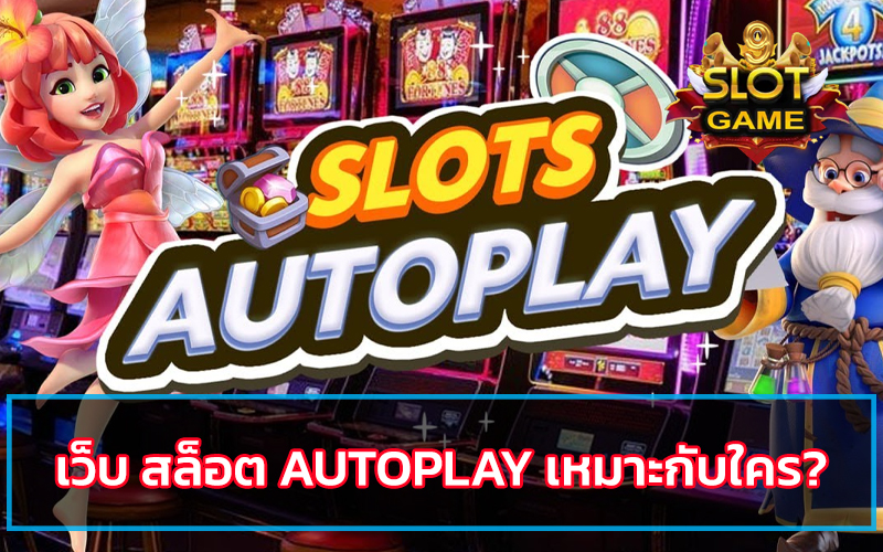 เว็บ สล็อต autoplay เหมาะกับใคร?